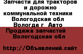 Запчасти для тракторов и дорожно-коммунальной техники - Вологодская обл., Вологда г. Авто » Продажа запчастей   . Вологодская обл.
